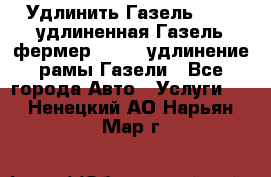 Удлинить Газель 3302, удлиненная Газель фермер 33023, удлинение рамы Газели - Все города Авто » Услуги   . Ненецкий АО,Нарьян-Мар г.